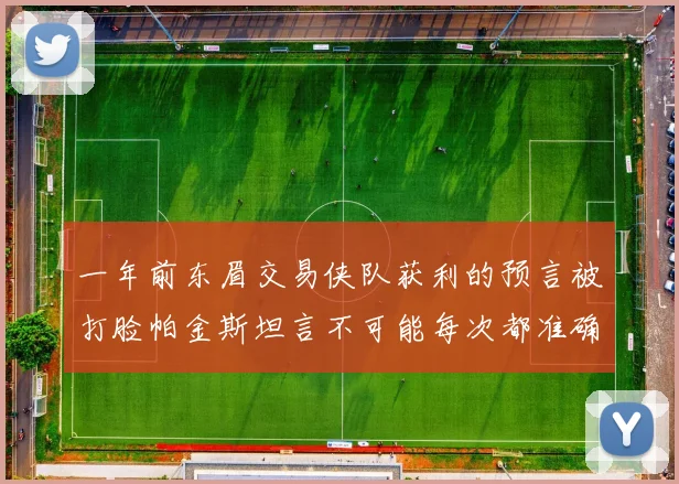 一年前东眉交易侠队获利的预言被打脸帕金斯坦言不可能每次都准确