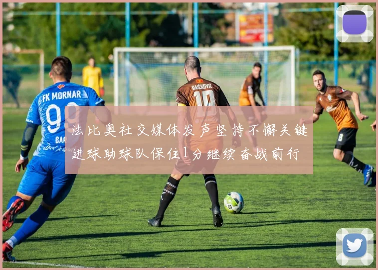法比奥社交媒体发声坚持不懈关键进球助球队保住1分继续奋战前行